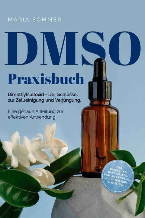 DMSO Praxisbuch: Dimethylsulfoxid - Der Schlüssel zur  Zellreinigung und Verjüngung. Eine genaue Anleitung zur effektiven Anwendung inkl. Dosierung, Herstellung und Anwendung, auch für Ihre Haustiere - Maria Sommer