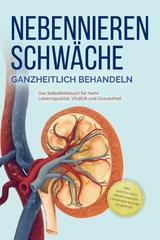 Nebennierenschwäche ganzheitlich behandeln: Das Selbsthilfebuch für mehr Lebensqualität, Vitalität und Gesundheit - inkl. Lifestyle-Check, Stressmanagement und Ernährungsguide mit Rezepten - Andreas Neumann