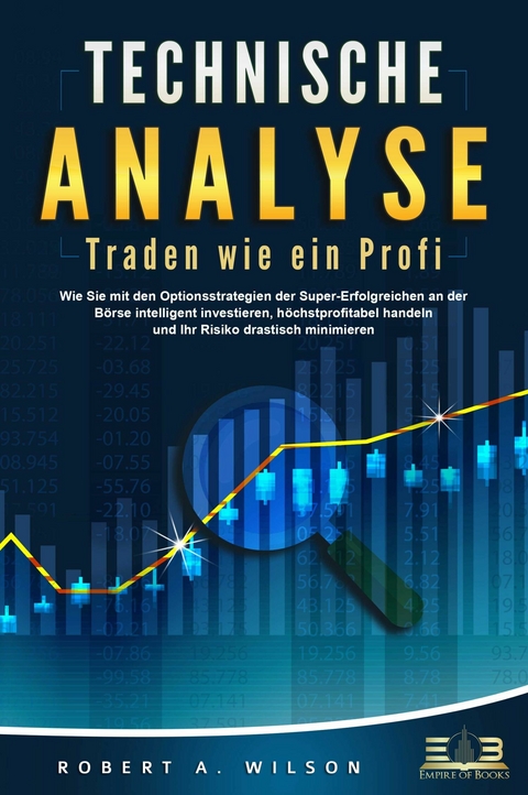 TECHNISCHE ANALYSE - Traden wie ein Profi: Wie Sie mit den Optionsstrategien der Super-Erfolgreichen an der Börse intelligent investieren, höchstprofitabel handeln und Ihr Risiko drastisch minimieren - Robert A. Wilson