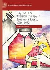 Gay Lives and 'Aversion Therapy' in Brezhnev's Russia, 1964-1982 - Rustam Alexander