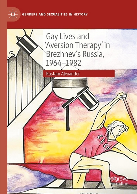 Gay Lives and 'Aversion Therapy' in Brezhnev's Russia, 1964-1982 - Rustam Alexander