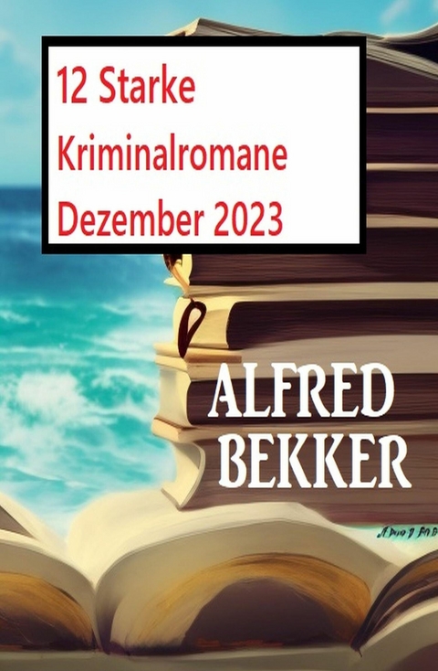 12 Starke Kriminalromane Dezember 2023 -  Alfred Bekker