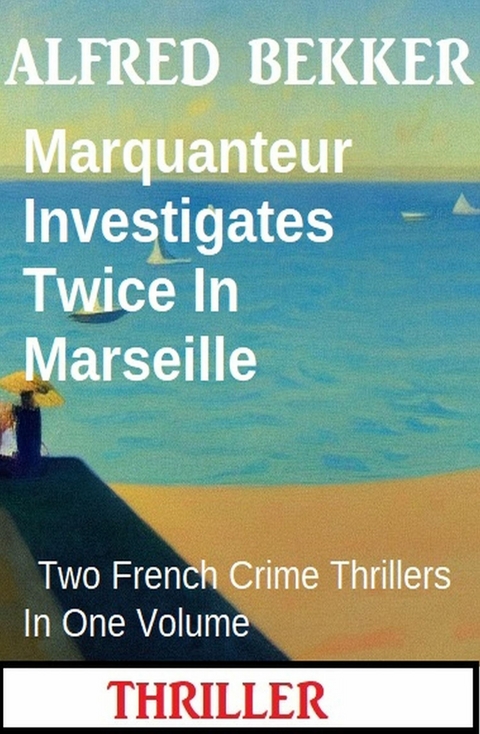 Marquanteur Investigates Twice In Marseille : Two French Crime Thrillers In One Volume -  Alfred Bekker