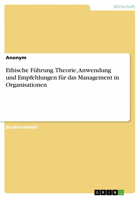 Ethische Führung. Theorie, Anwendung und  Empfehlungen für das Management in Organisationen