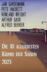 Die 10 allerbesten Krimis der Saison 2023 -  Alfred Bekker,  Pete Hackett,  Arthur Gask,  Jan Gardemann,  Rowland Wright