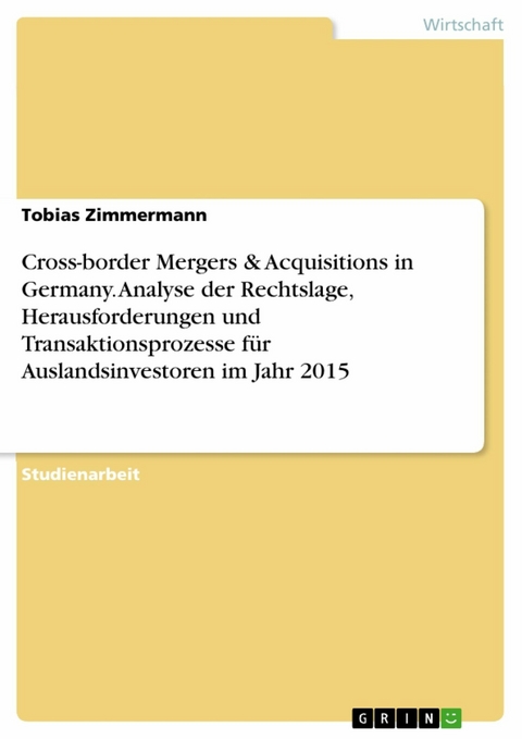 Cross-border Mergers & Acquisitions in Germany. Analyse der Rechtslage, Herausforderungen und Transaktionsprozesse für Auslandsinvestoren im Jahr 2015 - Tobias Zimmermann