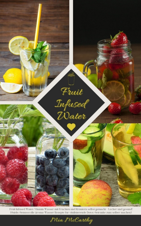 Fruit Infused Water: Vitamin Wasser mit Früchten und Kräutern selbst gemacht - Lecker und gesund! - Mia McCarthy