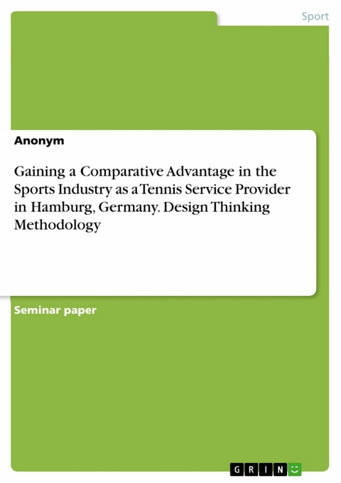 Gaining a Comparative Advantage in the Sports Industry as a Tennis Service Provider in Hamburg, Germany. Design Thinking Methodology