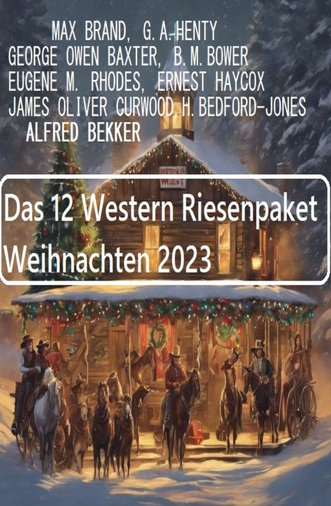 Das 12 Western Riesenpaket Weihnachten 2023 -  Alfred Bekker,  Max Brand,  Ernest Haycox,  George Owen Baxter,  James Oliver Curwood,  G. A. Henty,  B. M