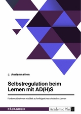 Selbstregulation beim Lernen mit AD(H)S. Fördermaßnahmen mit Blick auf erfolgreiches schulisches Lernen - J. Andenmatten