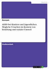 ADHS bei Kindern und Jugendlichen. Mögliche Ursachen im Kontext von Erziehung und sozialer Umwelt -  Anonym