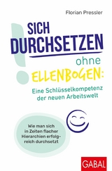 Sich durchsetzen ohne Ellenbogen: Eine Schlüsselkompetenz der neuen Arbeitswelt -  Florian Pressler