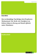 Der rechtmäßige Nachfolger des Propheten Muhammad. Die Rolle der Hariǧiten im frühen Islam in Bezug auf fitnah (ǧihād) unter Muslimen - Eniz Brkić