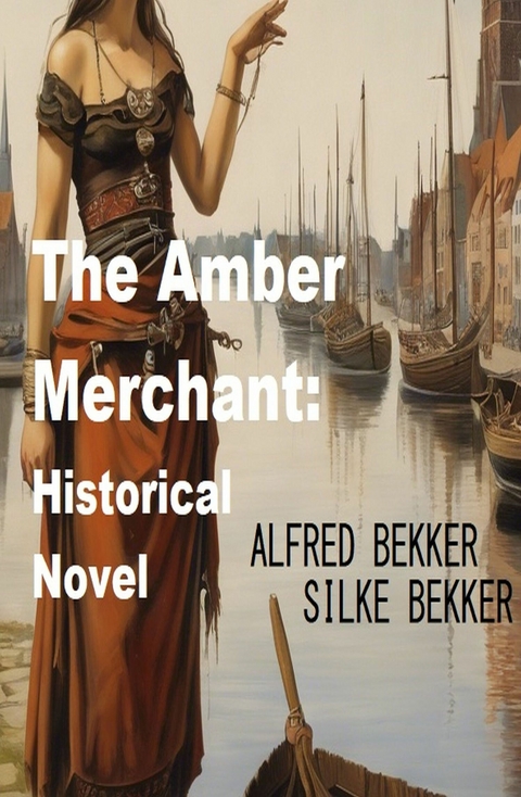 The Amber Merchant: Historical Novel - Alfred Bekkker, Silke Bekker
