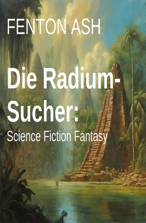 Die Radium-Sucher: Science Fiction Fantasy -  Fenton Ash