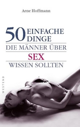 50 einfache Dinge, die Männer über Sex wissen sollten - Arne Hoffmann