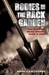 Bodies in the Back Garden - True Stories of Brutal Murders Close to Home -  Nigel Cawthorne