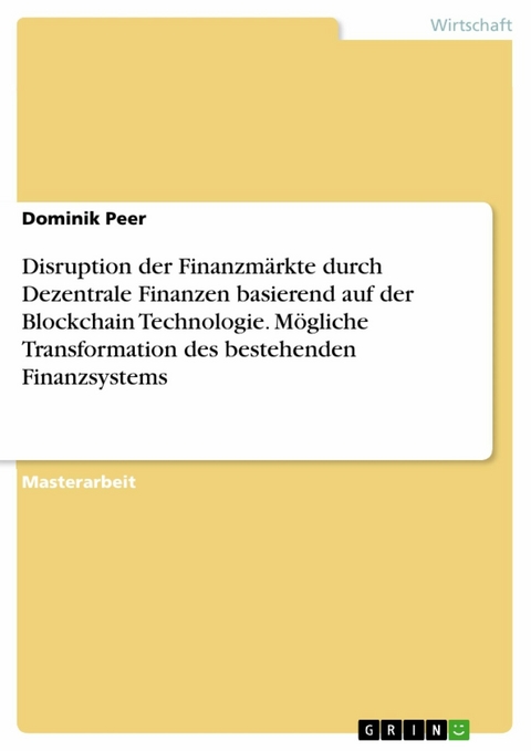 Disruption der Finanzmärkte durch Dezentrale Finanzen basierend auf der Blockchain Technologie. Mögliche Transformation des bestehenden Finanzsystems - Dominik Peer
