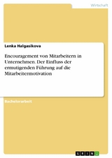 Encouragement von Mitarbeitern in Unternehmen. Der Einfluss der ermutigenden Führung auf die Mitarbeitermotivation -  Lenka Halgasikova