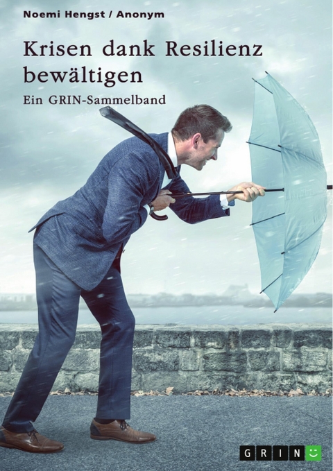 Krisen dank Resilienz bewältigen. Faktoren, Merkmale und Entstehung von Resilienz und ihre Bedeutung für das Risikomanagement -  Noemi Hengst