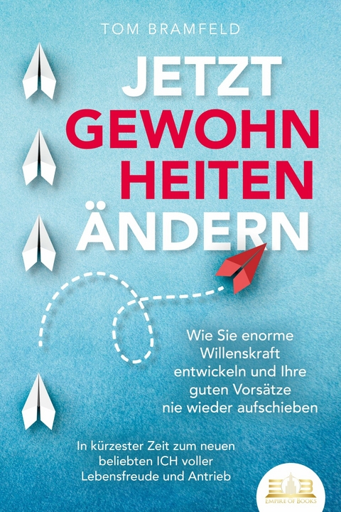 JETZT GEWOHNHEITEN ÄNDERN: Wie Sie enorme Selbstdisziplin entwickeln und Ihre guten Vorsätze nie wieder aufschieben – In kürzester Zeit zum neuen beliebten ICH voller Willenskraft und Motivation - Tom Bramfeld