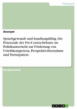 Sprachgewandt und handlungsfähig. Die Potenziale der Pro-Contra-Debatte im Politikunterricht zur Förderung von Urteilskompetenz, Perspektivübernahme und Partizipation