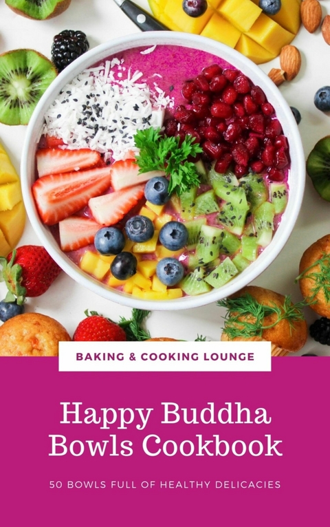 Happy Buddha Bowls Cookbook: 50 Bowls Full Of Healthy Delicacies (Happy Healthy Kitchen) - Baking and Cooking Lounge