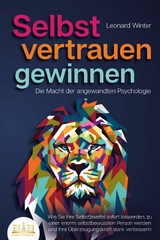 SELBSTVERTRAUEN GEWINNEN - Die Macht der angewandten Psychologie: Wie Sie Ihre Selbstzweifel sofort loswerden, zu einer enorm selbstbewussten Person werden und Ihre Überzeugungskraft stark verbessern - Leonard Winter