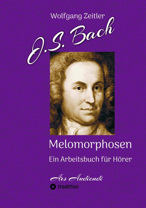 J.S. Bach - Melomorphosen: Früchte der Musikmeditation, sichtbar gemachte Informationsmatrix ausgewählter Musikstücke, Gestaltwerkzeuge für Musikhörer; ohne Verwendung von Noten/Partituren - Wolfgang Zeitler