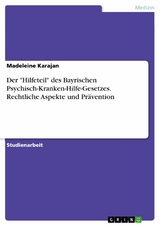 Der "Hilfeteil" des Bayrischen Psychisch-Kranken-Hilfe-Gesetzes. Rechtliche Aspekte und Prävention - Madeleine Karajan