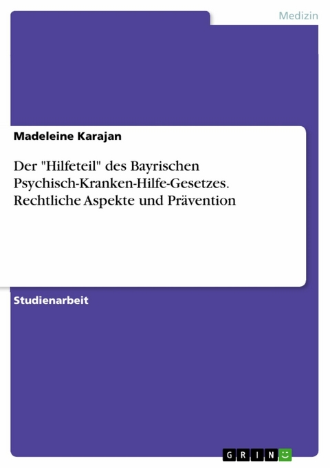 Der "Hilfeteil" des Bayrischen Psychisch-Kranken-Hilfe-Gesetzes. Rechtliche Aspekte und Prävention - Madeleine Karajan