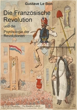 Die Französische Revolution und die Psychologie der Revolutionen - Gustave Le Bon