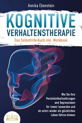 Kognitive Verhaltenstherapie - Das Selbsthilfe Buch inkl. Workbook: Wie Sie Ihre Persönlichkeitsstörungen und Depressionen für immer loswerden und ab sofort wieder ein glückliches Leben führen können - Annika Ebenstein