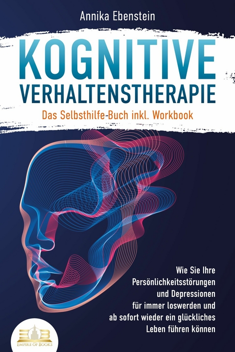 Kognitive Verhaltenstherapie - Das Selbsthilfe Buch inkl. Workbook: Wie Sie Ihre Persönlichkeitsstörungen und Depressionen für immer loswerden und ab sofort wieder ein glückliches Leben führen können - Annika Ebenstein