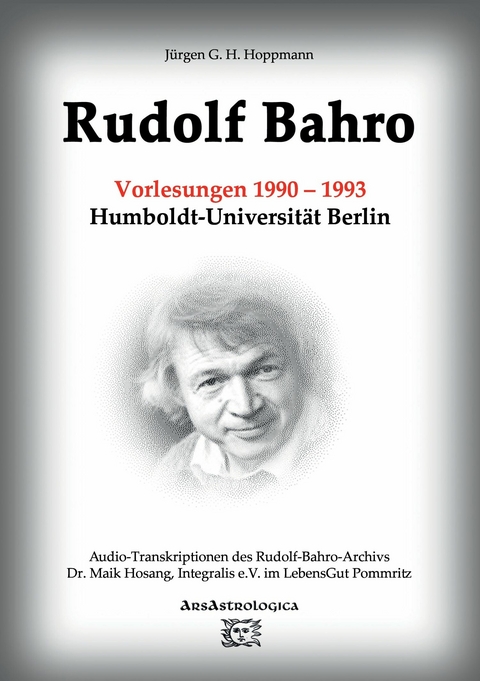 Rudolf Bahro: Vorlesungen und Diskussionen 1990 – 1993 Humboldt-Universität Berlin - Jürgen G. H. Hoppmann