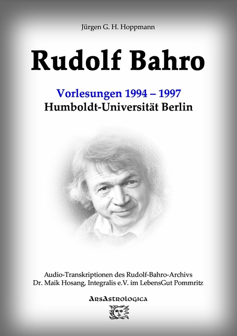 Rudolf Bahro: Vorlesungen und Diskussionen1994 – 1997 Humboldt-Universität Berlin - Jürgen G. H. Hoppmann