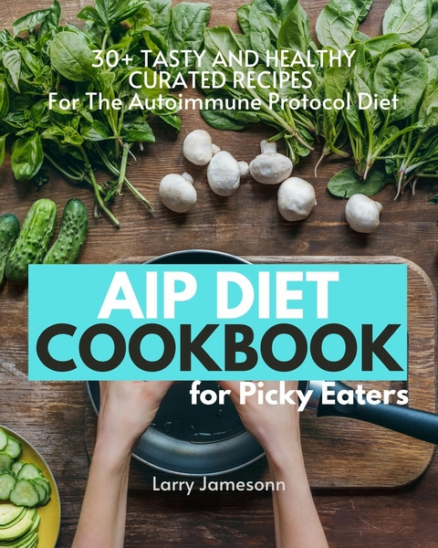 AIP Diet Cookbook For Picky Eaters -  Larry Jamesonn