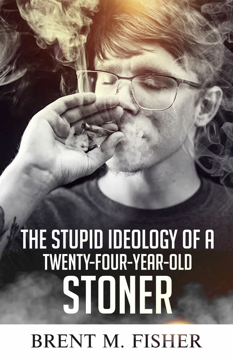 Stupid Ideology of a Twenty-Four-Year-Old Stoner -  Brent M. Fisher