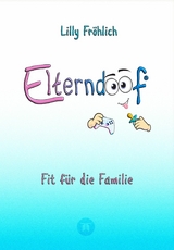 Elterndoof - Dein Familienguide. Spielerisch durch die Schulzeit und lebensfähig nach dem Auszug - Positive Erziehung mit Bewusstsein, Kniffen und Tricks für eine starke und glückliche Familie -  Lilly Fröhlich