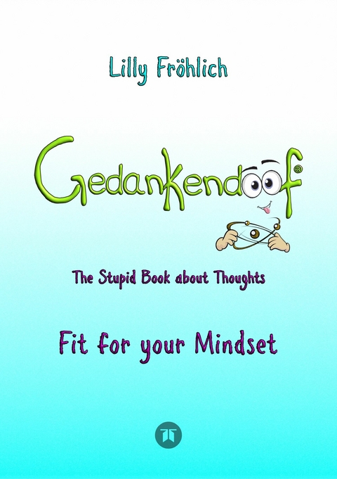 Gedankendoof - The Stupid Book about Thoughts -The power of thoughts: How to break through negative thought and emotional patterns, clear out your thoughts, build self-esteem and create a happy life -  Lilly Fröhlich