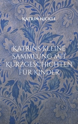 Katrins kleine Sammlung mit Kurzgeschichten für Kinder - Katrin Nickel