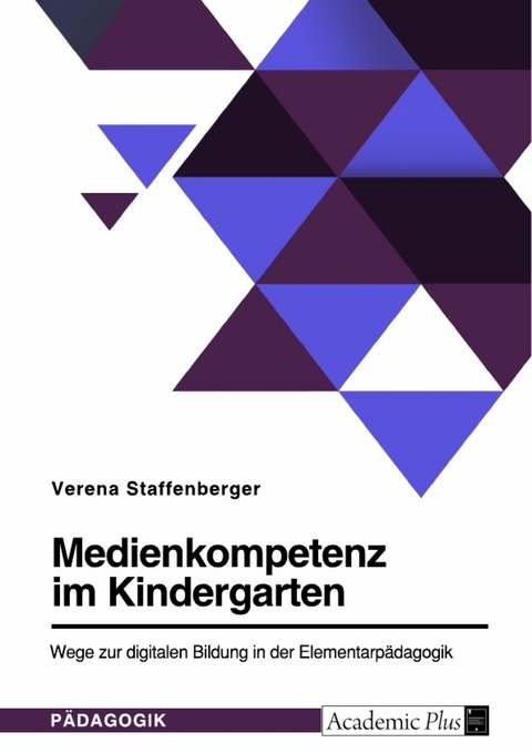 Medienkompetenz im Kindergarten. Wege zur digitalen Bildung in der Elementarpädagogik - Verena Staffenberger