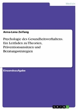 Psychologie des Gesundheitsverhaltens. Ein Leitfaden zu Theorien, Präventionsansätzen und Beratungsstrategien - Anna-Lena Zeifang