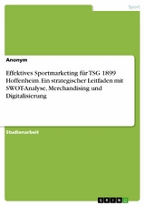 Effektives Sportmarketing für TSG 1899 Hoffenheim. Ein strategischer Leitfaden mit SWOT-Analyse, Merchandising und Digitalisierung -  Anonym