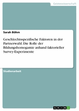 Geschlechtsspezifische Faktoren in der Partnerwahl. Die Rolle der Bildungshomogamie anhand faktorieller Survey-Experimente -  Sarah Böhm