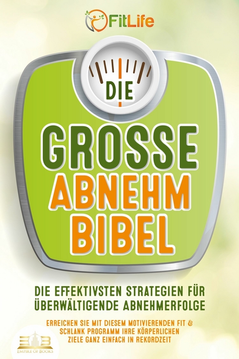 DIE GROSSE ABNEHMBIBEL: Die effektivsten Strategien für überwältigende Abnehmerfolge - Erreichen Sie mit diesem motivierenden Fit & Schlank Programm Ihre körperlichen Ziele ganz einfach in Rekordzeit - Fit Life