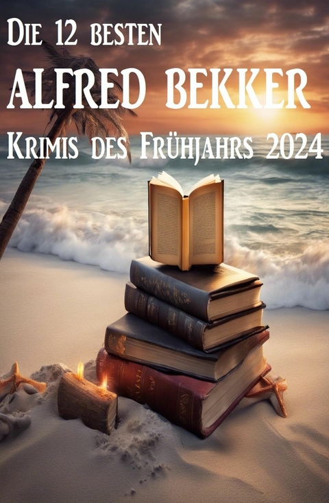 Die 12 besten Alfred Bekker Krimis des Frühjahrs 2024 -  Alfred Bekker