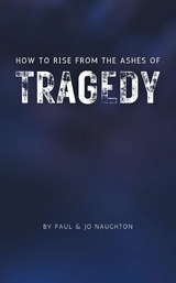 How To Rise From The Ashes of Tragedy - Paul Naughton, Jo Naughton