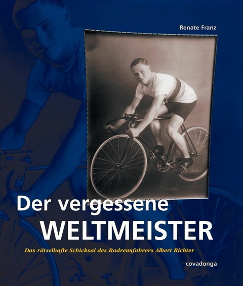 Der vergessene Weltmeister: Das rätselhafte Schicksal des Radrennfahrers Albert Richter - Renate Franz