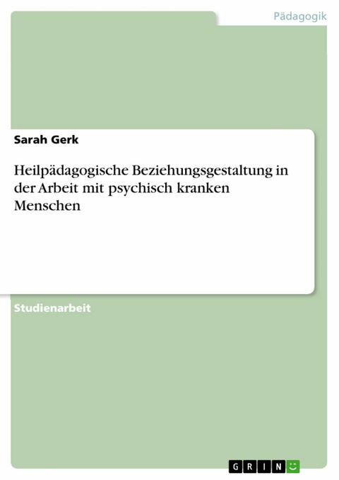 Heilpädagogische Beziehungsgestaltung in der Arbeit mit psychisch kranken Menschen - Sarah Gerk